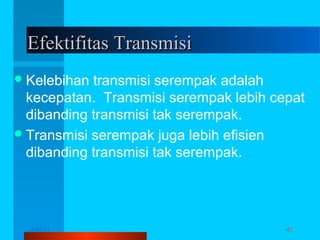 Efektifitas Transmisi
 Kelebihan

transmisi serempak adalah
kecepatan. Transmisi serempak lebih cepat
dibanding transmisi tak serempak.
 Transmisi serempak juga lebih efisien
dibanding transmisi tak serempak.

12/04/13

Komunikasi Data

47

 
