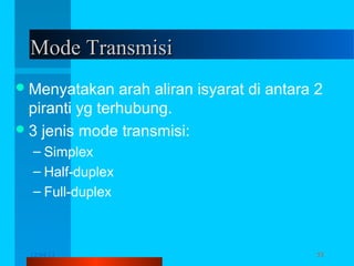 Mode Transmisi
 Menyatakan

arah aliran isyarat di antara 2
piranti yg terhubung.
 3 jenis mode transmisi:
– Simplex
– Half-duplex
– Full-duplex

12/04/13

Komunikasi Data

53

 