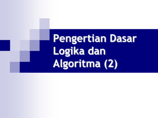 Pengertian Dasar
Logika dan
Algoritma (2)
 
