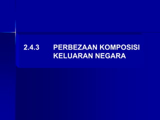 2.4.3 PERBEZAAN KOMPOSISI
KELUARAN NEGARA
 