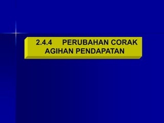2.4.4 PERUBAHAN CORAK
AGIHAN PENDAPATAN
 