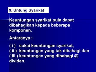 Keuntungan syarikat pula dapat
dibahagikan kepada beberapa
komponen.
Antaranya :
( i ) cukai keuntungan syarikat,
( ii ) keuntungan yang tak dibahagi dan
( iii ) keuntungan yang dibahagi @
dividen.
9. Untung Syarikat
 