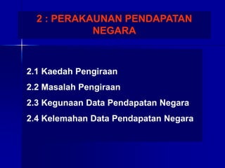 2.1 Kaedah Pengiraan
2.2 Masalah Pengiraan
2.3 Kegunaan Data Pendapatan Negara
2.4 Kelemahan Data Pendapatan Negara
2 : PERAKAUNAN PENDAPATAN
NEGARA
 