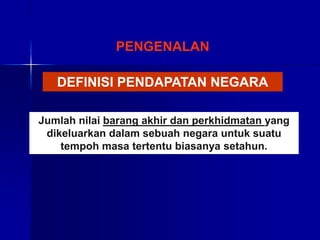 DEFINISI PENDAPATAN NEGARA
Jumlah nilai barang akhir dan perkhidmatan yang
dikeluarkan dalam sebuah negara untuk suatu
tempoh masa tertentu biasanya setahun.
PENGENALAN
 