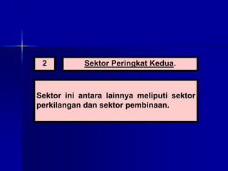 2 Sektor Peringkat Kedua.
Sektor ini antara lainnya meliputi sektor
perkilangan dan sektor pembinaan.
 