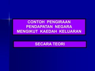 CONTOH PENGIRAAN
PENDAPATAN NEGARA
MENGIKUT KAEDAH KELUARAN
SECARA TEORI
 