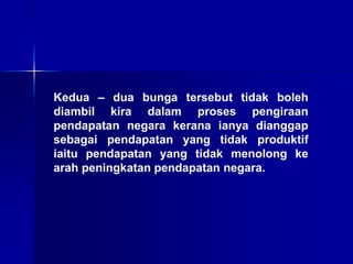 Kedua – dua bunga tersebut tidak boleh
diambil kira dalam proses pengiraan
pendapatan negara kerana ianya dianggap
sebagai pendapatan yang tidak produktif
iaitu pendapatan yang tidak menolong ke
arah peningkatan pendapatan negara.
 