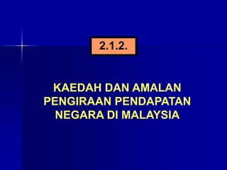 KAEDAH DAN AMALAN
PENGIRAAN PENDAPATAN
NEGARA DI MALAYSIA
2.1.2.
 