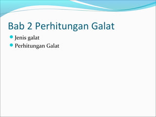 Bab 2 Perhitungan Galat
Jenis galat
Perhitungan Galat
 