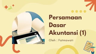 Persamaan
Dasar
Akuntansi (1)
Oleh : Fatmawati
 