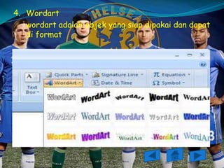 4. Wordart
   wordart adalah objek yang siap dipakai dan dapat
   di format
 