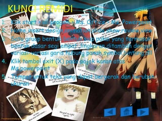 KUNCI REMIDI
1. Klik start > all progam > Ms. Office > Ms. Powerpoint
2. Home,insert,design,animation,slide show,review,view
3. Satu gruop bentuk-bentuk siap pakai yang termasuk
   bentuk dasar segi empat ,lingkaran,ditambah dengan
   variasi-variasi garis hubung panah,symbol,bintang,dll
4. Klik tombol exit (X) pada pojok kanan atas
   Ms.powerpoint
5. Tempat untuk teks yang dapat bergerak dan berubah
   ukuran
 