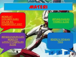 MATERI
MEMBUAT
DOKUMEN BARU                MENGGUNAKAN
DALAM MS.                   THEMES SLIDE
POWERPOINT 2007




MENGGUNAKAN DAN
    MEMILIH                BEKERJA DENGAN
LAYOUT/TAMPILAN                 TEKS
     SLIDE
 