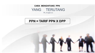 CARA MENGHITUNG PPN
YANG TERUTANG
Ps. 9 ayat (1)
PPN = TARIF PPN X DPP
33
 