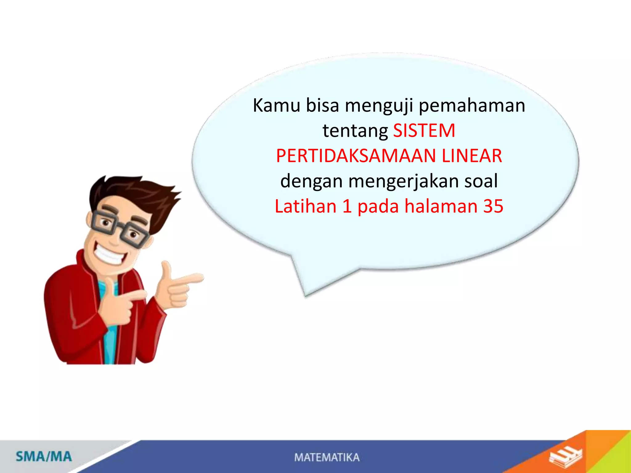 Kamu bisa menguji pemahaman
tentang SISTEM
PERTIDAKSAMAAN LINEAR
dengan mengerjakan soal
Latihan 1 pada halaman 35
 