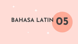 BAHASA LATIN
05
 