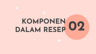 KOMPONEN
DALAM RESEP 02
 