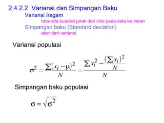 2.4.2.2  Variansi dan Simpangan Baku Variansi /ragam rata-rata kuadrat jarak dari nilai pada data ke mean Simpangan baku (Standard deviation) akar dari variansi Simpangan baku populasi Variansi populasi 