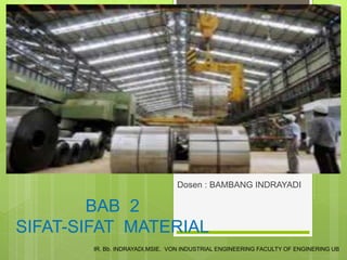 BAB 2
SIFAT-SIFAT MATERIAL
Dosen : BAMBANG INDRAYADI
IR. Bb. INDRAYADI,MSIE. VON INDUSTRIAL ENGINEERING FACULTY OF ENGINERING UB
1
 