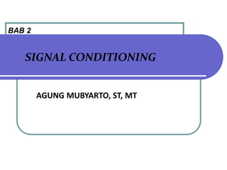 BAB 2
SIGNAL CONDITIONING
AGUNG MUBYARTO, ST, MT
 