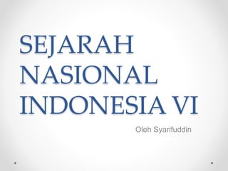 SEJARAH
NASIONAL
INDONESIA VI
Oleh Syarifuddin
 