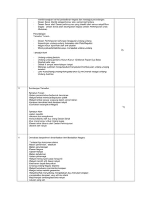 -

membincangkan hal-hal pentadbiran Negara dan merangka perundangan.
Dewan Senat dilantik sebagai konsul iaitu pemerintah tentera.
Dewan Senat ialah Dewan perhimpunan yang diwakili oleh semua rakyat Rom
Segala Dewan Senat akan disampaikan kepada Dewan Perhimpunan untuk
diluluskan.

Perundangan
Tamadun Yunani.-

Dewan Perhimpunan berfungsi menggubal undang-undang
Kepentingan undang-undang diutarakan oleh Plato/Republic
Negara harus diperintah oleh ahli falsafah
Mereka cekap/terbaik/berupaya menggubal undang-undang
15

Tamadun Rom
-

3

Undang-undang bertulis
Undang-undang pertama Hukum Kanun 12/dikenali Papan Dua Belas
Dipahat pada kayu
Diletak di tempat awam/tatapan rakyat
Maharaja Justinian mengumpulkan/menyatukan/membukukan undang-undang
tersebut.
Lahir Kod Undang-undang Rom pada tahun 527M/Dikenali sebagai UndangUndang Justinian

Sumbangan Tamadun
Tamadun Yunani
-Sistem pemerintahan berbentuk demokrasi
-Rakyat terlibat membuat keputusan politik
-Rakyat terlibat secara langsung dalam pemerintahan
-Kerajaan demokrasi ialah kerajaan rakyat
-Diamalkan kebanyakan Negara
15
Tamadun Rom
-sistem republic
-dikuasai dua orang konsul
-Konsul dibantu oleh dua orang Dewan Senat
-Dua orang konsul untuk imbang kuasa
-Dewan senat dibantu oleh Dewan Perhimpunan
-diwakili oleh rakyat

4

Demokrasi berparlimen dimanfaatkan demi kestabilan Negara
-Terdapat tiga komponen utama
-Badan pemerintah / eksekutif
-Badan perundangan
-Dewan Negara
-Dewan Rakyat
-Badan kehakiman
-Sistem pilihanraya
-Rakyat mempunyai kuasa mengundi
-Rakyat memilih ahli dewan rakyat
-Keamanan dapat diwujudkan
-Undang-undang Negara terpelira
-Rakyat berpeluang membentuk kerajaan
-Rakyat bebas memilih perwakilan
-Rakyat berhak menyokong, mengekalkan atau menukar kerajaan
-mengekalkan kerajaan yang adil dan stabil
-Raja menjadi lambang taat setia rakyat
-saluran yang sah

 