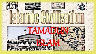 TAMADUN
ISLAM
1
 