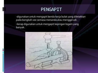 -digunakanuntukmengapitbendakerjabulat yang diletakkanpadabongkahveesemasamenandaataumenggerudi.-kerapdigunakanuntukmengapitkepinganlogam yang banyak.PENGAPIT