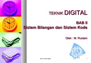 TEKNIK DIGITAL

                                                 BAB II
           Sistem Bilangan dan Sistem Kode

                                          Oleh : M. Rustam




01/20/13           Bab 2 Teknik Digital                  1
 