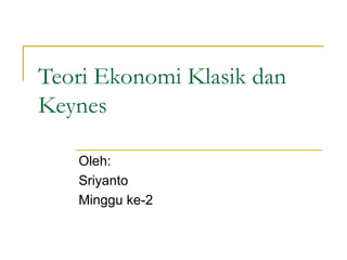 Teori Ekonomi Klasik dan
Keynes
Oleh:
Sriyanto
Minggu ke-2
 