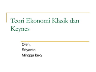 Teori Ekonomi Klasik dan
Keynes
Oleh:
Sriyanto
Minggu ke-2
 