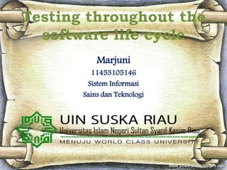 Testing throughout the
software life cycle
Marjuni
11453105146
Sistem Informasi
Sains dan Teknologi
 