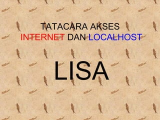 TATACARA AKSES
INTERNET DAN LOCALHOST



      LISA
 