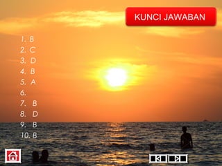 KUNCI JAWABAN
1. B
2. C
3. D
4. B
5. A
6.
7. B
8. D
9. B
10. B

 