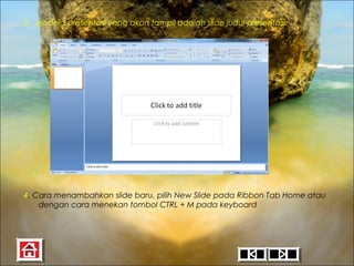 3. Jendela presentasi yang akan tampil adalah slide judul presentasi.

4. Cara menambahkan slide baru, pilih New Slide pada Ribbon Tab Home atau
dengan cara menekan tombol CTRL + M pada keyboard

 