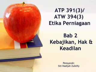 ATP 391(3)/
  ATW 394(3)
Etika Perniagaan

     Bab 2
Kebajikan, Hak &
   Keadilan

        Pensyarah:
   Siti Hadijah Zulkilfy
 
