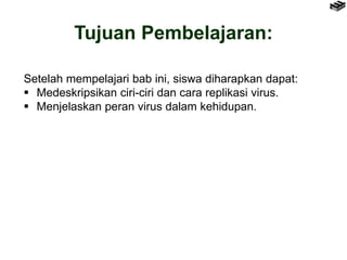 Tujuan Pembelajaran:
Setelah mempelajari bab ini, siswa diharapkan dapat:
 Medeskripsikan ciri-ciri dan cara replikasi vi...