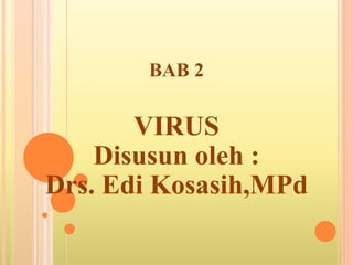 BAB 2
VIRUS
Disusun oleh :
Drs. Edi Kosasih,MPd
 