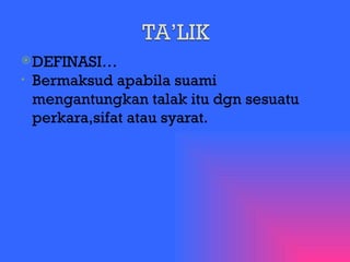 DEFINASI… Bermaksud apabila suami mengantungkan talak itu dgn sesuatu perkara,sifat atau syarat. 