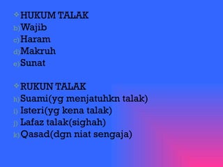 HUKUM TALAK Wajib Haram Makruh Sunat RUKUN TALAK Suami(yg menjatuhkn talak) Isteri(yg kena talak) Lafaz talak(sighah) Qasad(dgn niat sengaja) 