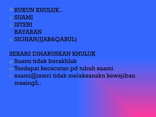 RUKUN KHULUK.. SUAMI ISTERI BAYARAN SIGHAH(IJAB&QABUL) SEBAB2 DIHARUSKAN KHULUK Suami tidak berakhlak Terdapat kecacatan pd tubuh suami suami@isteri tidak melaksanakn kewajiban masing2.. 
