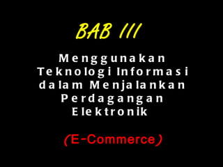 Menggunakan Teknologi Informasi dalam Menjalankan Perdagangan Elektronik  (E-Commerce) BAB III 