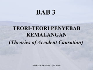 BAB 3

  TEORI-TEORI PENYEBAB
       KEMALANGAN
(Theories of Accident Causation)



          MM/FS/CK/ZH - OSH 1 (PH 3083)
 
