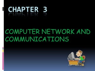 CHAPTER 3

COMPUTER NETWORK AND
COMMUNICATIONS
 