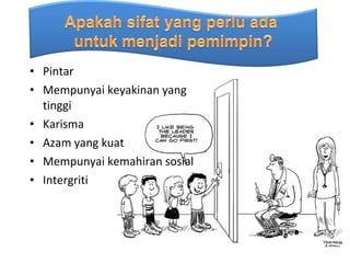 • Pintar
• Mempunyai keyakinan yang
  tinggi
• Karisma
• Azam yang kuat
• Mempunyai kemahiran sosial
• Intergriti
 