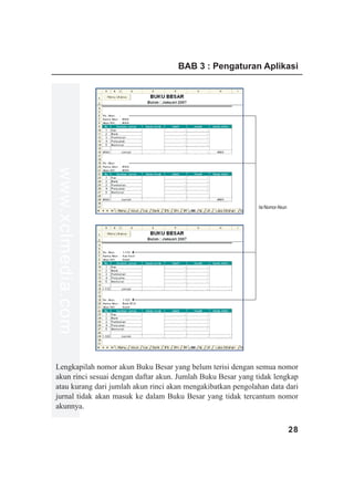 BAB 3 : Pengaturan Aplikasi
www.xclmedia.com




                                                             Isi Nomor Akun




Lengkapilah nomor akun Buku Besar yang belum terisi dengan semua nomor
akun rinci sesuai dengan daftar akun. Jumlah Buku Besar yang tidak lengkap
atau kurang dari jumlah akun rinci akan mengakibatkan pengolahan data dari
jurnal tidak akan masuk ke dalam Buku Besar yang tidak tercantum nomor
akunnya.


                                                                              28
 