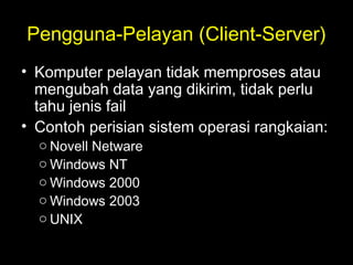 Pengguna-Pelayan (Client-Server)
• Komputer pelayan tidak memproses atau
mengubah data yang dikirim, tidak perlu
tahu jenis fail
• Contoh perisian sistem operasi rangkaian:
o Novell Netware
o Windows NT
o Windows 2000
o Windows 2003
o UNIX
 