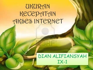 UKURAN
KECEPATAN
AKSES INTERNET
DIAN ALIFIANSYAH
IX-1
 