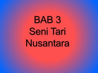 BAB 3 
Seni Tari 
Nusantara 
 
