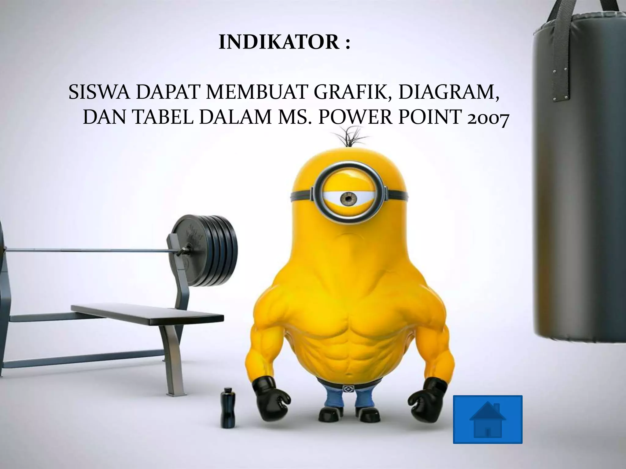 INDIKATOR : 
SISWA DAPAT MEMBUAT GRAFIK, DIAGRAM, 
DAN TABEL DALAM MS. POWER POINT 2007 
 